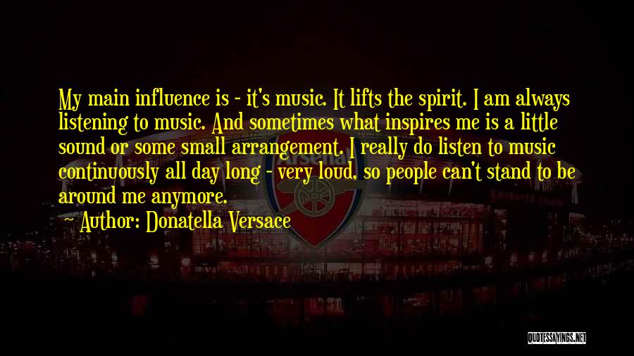 Donatella Versace Quotes: My Main Influence Is - It's Music. It Lifts The Spirit. I Am Always Listening To Music. And Sometimes What