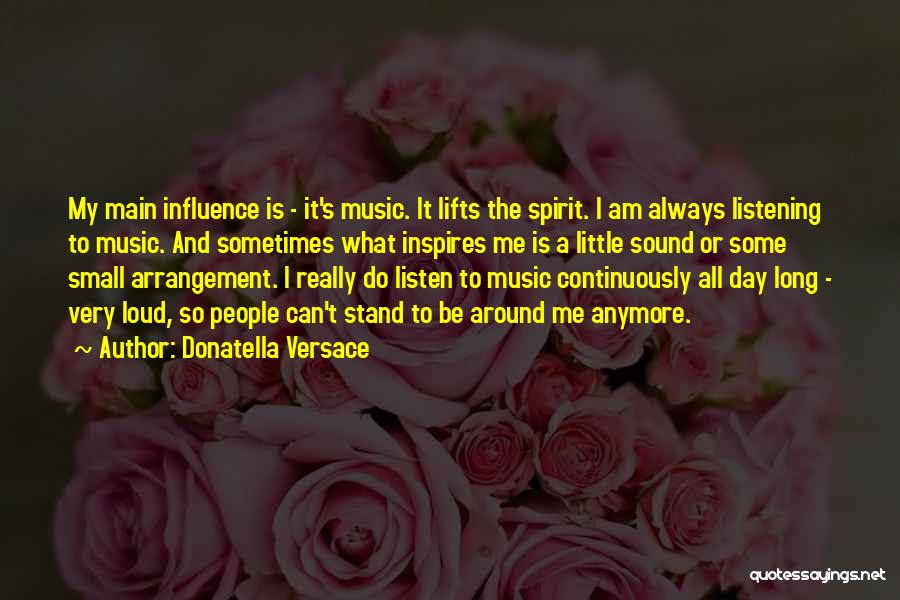 Donatella Versace Quotes: My Main Influence Is - It's Music. It Lifts The Spirit. I Am Always Listening To Music. And Sometimes What