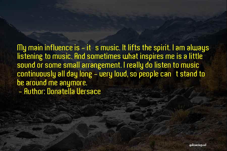 Donatella Versace Quotes: My Main Influence Is - It's Music. It Lifts The Spirit. I Am Always Listening To Music. And Sometimes What