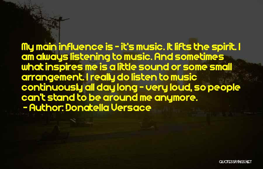 Donatella Versace Quotes: My Main Influence Is - It's Music. It Lifts The Spirit. I Am Always Listening To Music. And Sometimes What