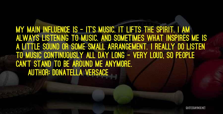 Donatella Versace Quotes: My Main Influence Is - It's Music. It Lifts The Spirit. I Am Always Listening To Music. And Sometimes What