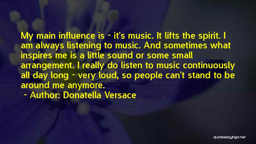 Donatella Versace Quotes: My Main Influence Is - It's Music. It Lifts The Spirit. I Am Always Listening To Music. And Sometimes What