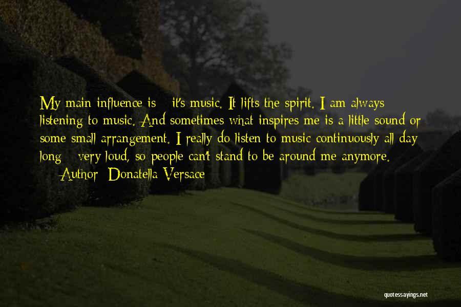 Donatella Versace Quotes: My Main Influence Is - It's Music. It Lifts The Spirit. I Am Always Listening To Music. And Sometimes What