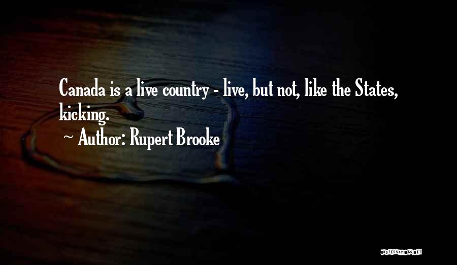 Rupert Brooke Quotes: Canada Is A Live Country - Live, But Not, Like The States, Kicking.