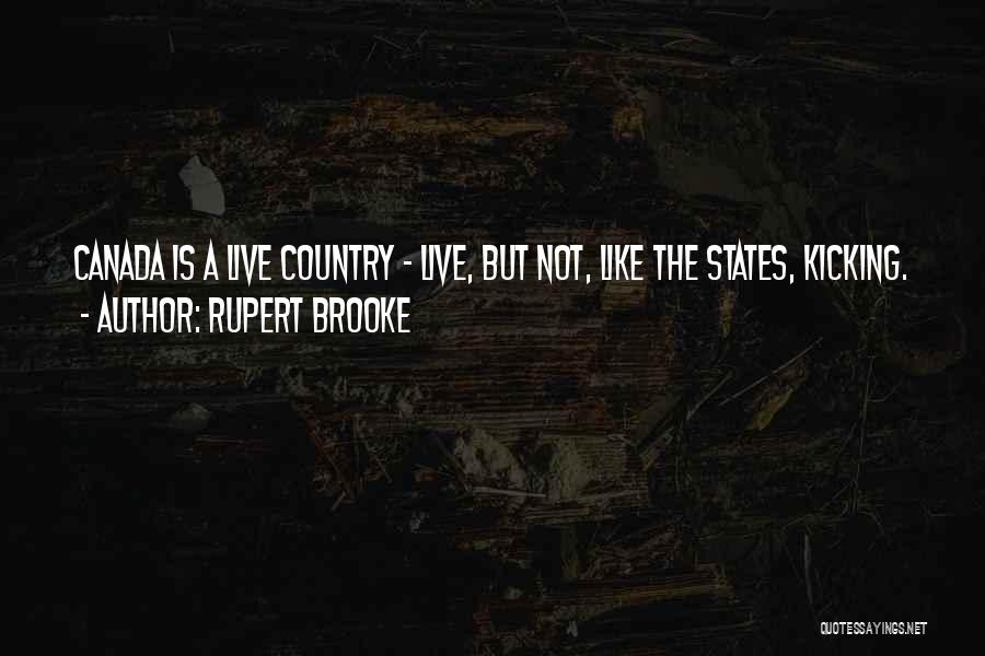 Rupert Brooke Quotes: Canada Is A Live Country - Live, But Not, Like The States, Kicking.