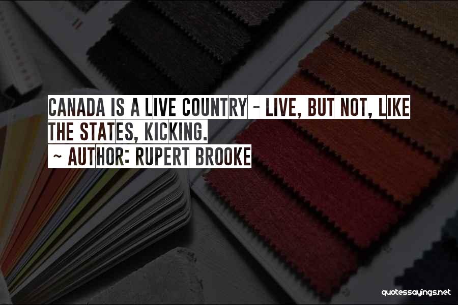 Rupert Brooke Quotes: Canada Is A Live Country - Live, But Not, Like The States, Kicking.