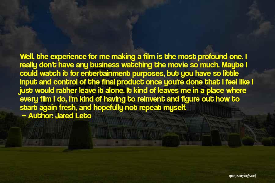 Jared Leto Quotes: Well, The Experience For Me Making A Film Is The Most Profound One. I Really Don't Have Any Business Watching