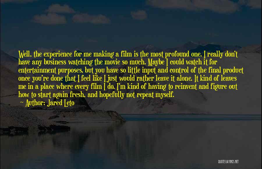 Jared Leto Quotes: Well, The Experience For Me Making A Film Is The Most Profound One. I Really Don't Have Any Business Watching