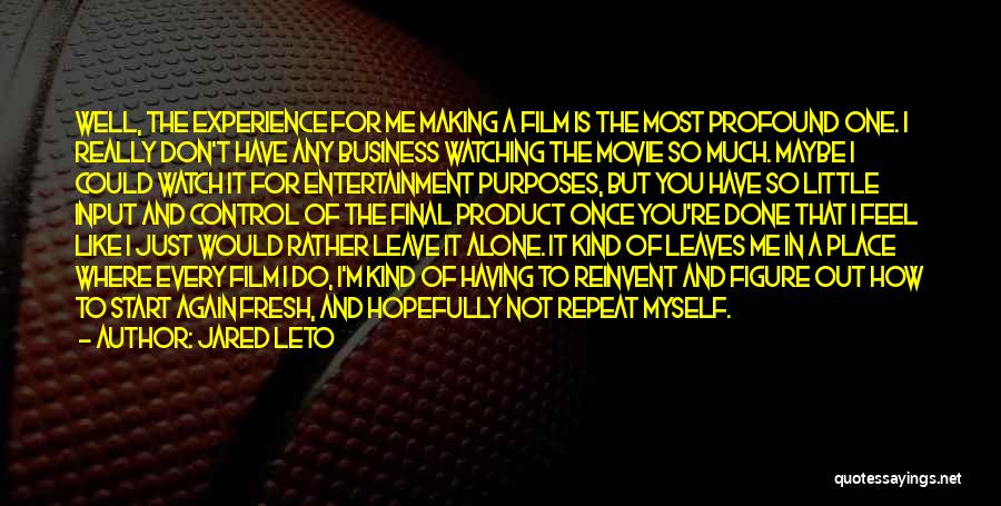 Jared Leto Quotes: Well, The Experience For Me Making A Film Is The Most Profound One. I Really Don't Have Any Business Watching