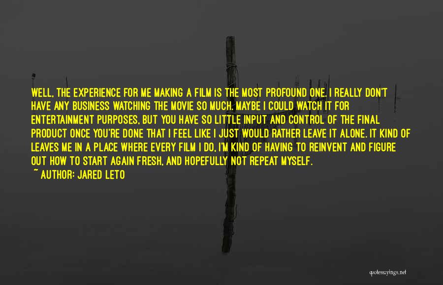 Jared Leto Quotes: Well, The Experience For Me Making A Film Is The Most Profound One. I Really Don't Have Any Business Watching