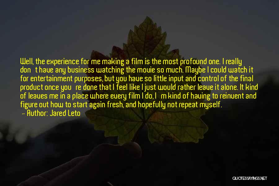 Jared Leto Quotes: Well, The Experience For Me Making A Film Is The Most Profound One. I Really Don't Have Any Business Watching