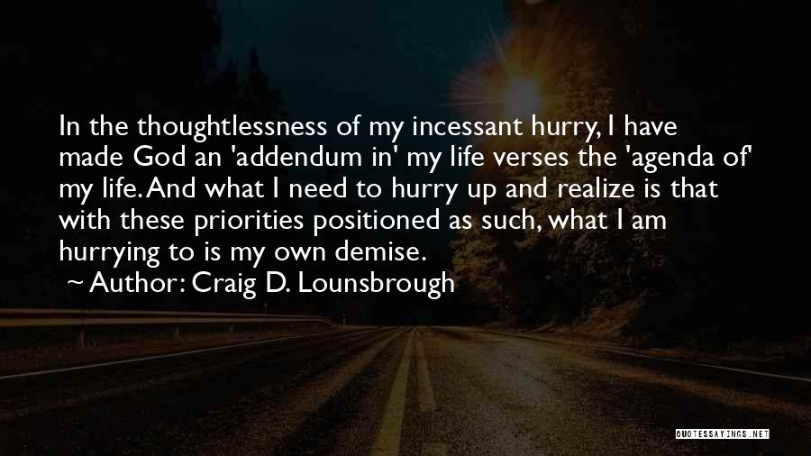 Craig D. Lounsbrough Quotes: In The Thoughtlessness Of My Incessant Hurry, I Have Made God An 'addendum In' My Life Verses The 'agenda Of'