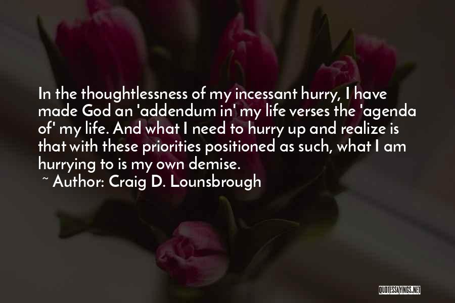 Craig D. Lounsbrough Quotes: In The Thoughtlessness Of My Incessant Hurry, I Have Made God An 'addendum In' My Life Verses The 'agenda Of'