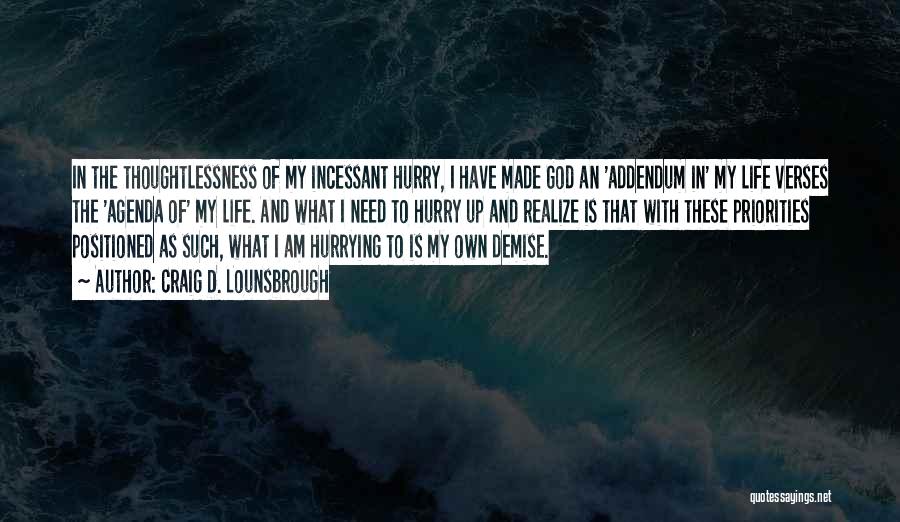 Craig D. Lounsbrough Quotes: In The Thoughtlessness Of My Incessant Hurry, I Have Made God An 'addendum In' My Life Verses The 'agenda Of'