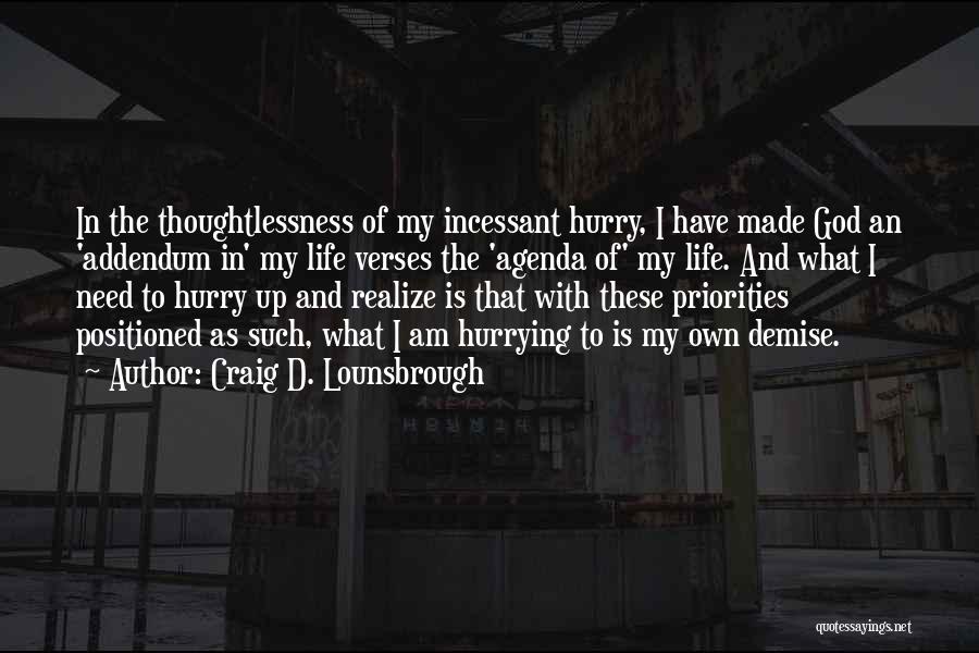 Craig D. Lounsbrough Quotes: In The Thoughtlessness Of My Incessant Hurry, I Have Made God An 'addendum In' My Life Verses The 'agenda Of'