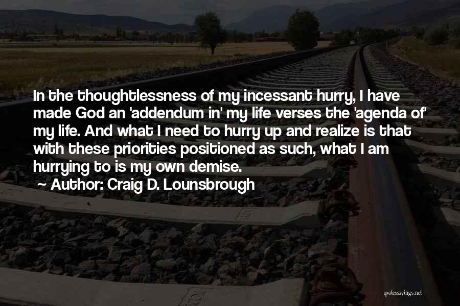 Craig D. Lounsbrough Quotes: In The Thoughtlessness Of My Incessant Hurry, I Have Made God An 'addendum In' My Life Verses The 'agenda Of'