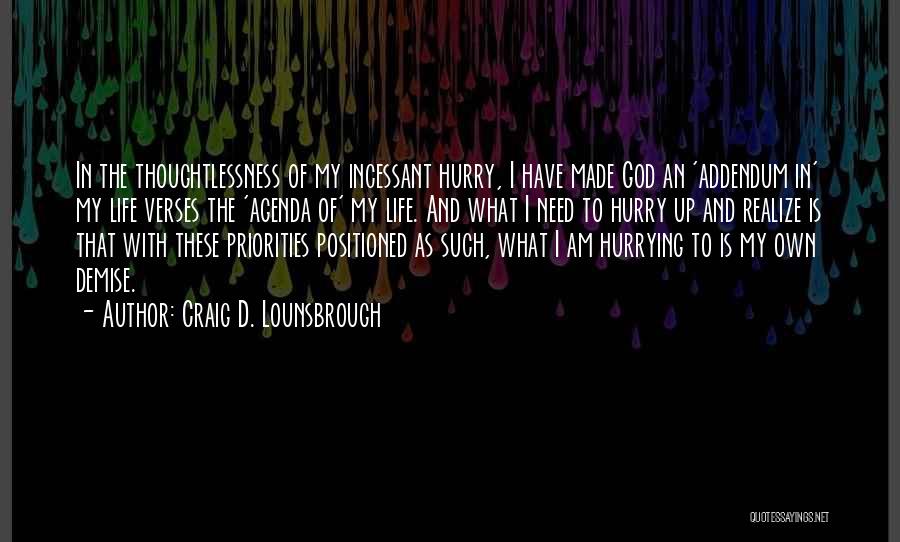 Craig D. Lounsbrough Quotes: In The Thoughtlessness Of My Incessant Hurry, I Have Made God An 'addendum In' My Life Verses The 'agenda Of'