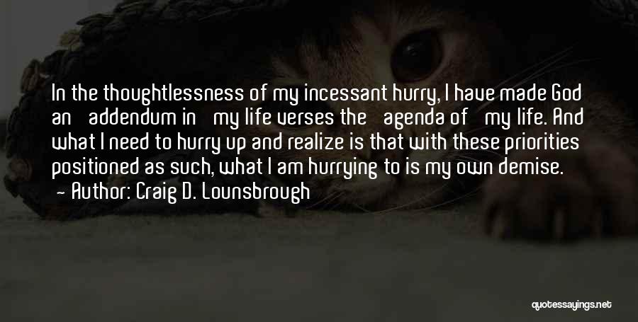 Craig D. Lounsbrough Quotes: In The Thoughtlessness Of My Incessant Hurry, I Have Made God An 'addendum In' My Life Verses The 'agenda Of'