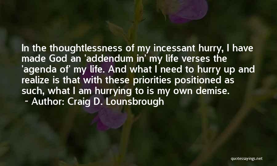 Craig D. Lounsbrough Quotes: In The Thoughtlessness Of My Incessant Hurry, I Have Made God An 'addendum In' My Life Verses The 'agenda Of'