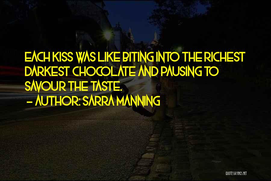 Sarra Manning Quotes: Each Kiss Was Like Biting Into The Richest Darkest Chocolate And Pausing To Savour The Taste.