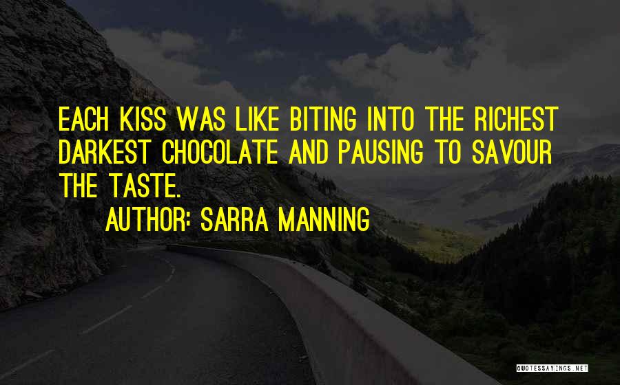 Sarra Manning Quotes: Each Kiss Was Like Biting Into The Richest Darkest Chocolate And Pausing To Savour The Taste.
