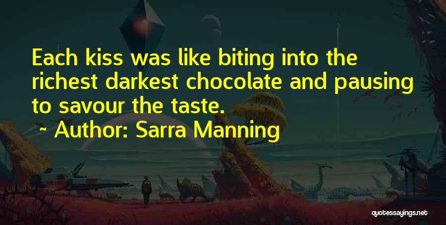 Sarra Manning Quotes: Each Kiss Was Like Biting Into The Richest Darkest Chocolate And Pausing To Savour The Taste.