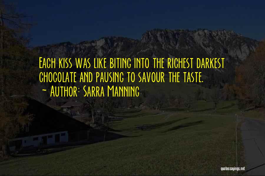 Sarra Manning Quotes: Each Kiss Was Like Biting Into The Richest Darkest Chocolate And Pausing To Savour The Taste.