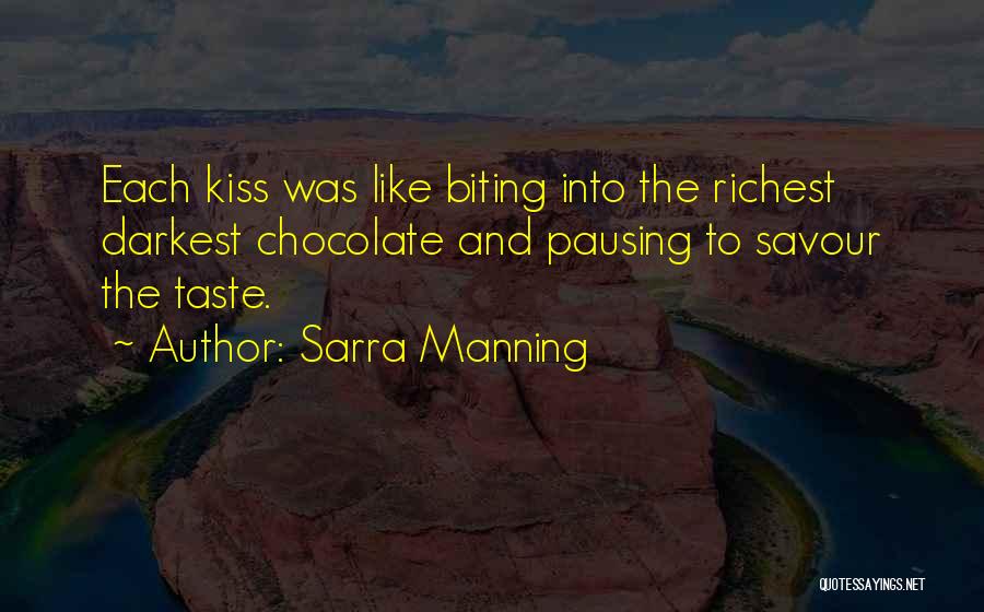 Sarra Manning Quotes: Each Kiss Was Like Biting Into The Richest Darkest Chocolate And Pausing To Savour The Taste.