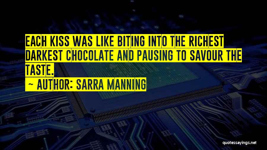 Sarra Manning Quotes: Each Kiss Was Like Biting Into The Richest Darkest Chocolate And Pausing To Savour The Taste.