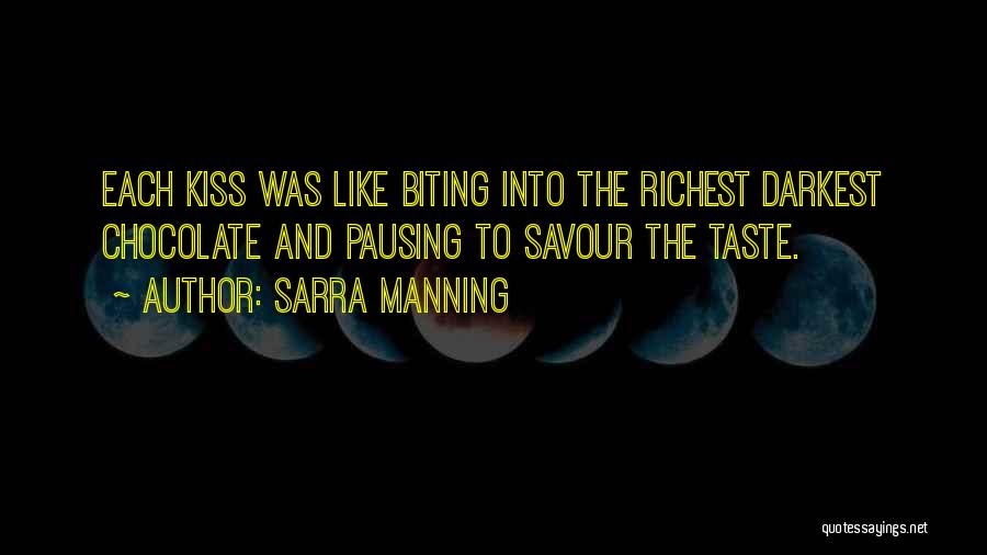 Sarra Manning Quotes: Each Kiss Was Like Biting Into The Richest Darkest Chocolate And Pausing To Savour The Taste.