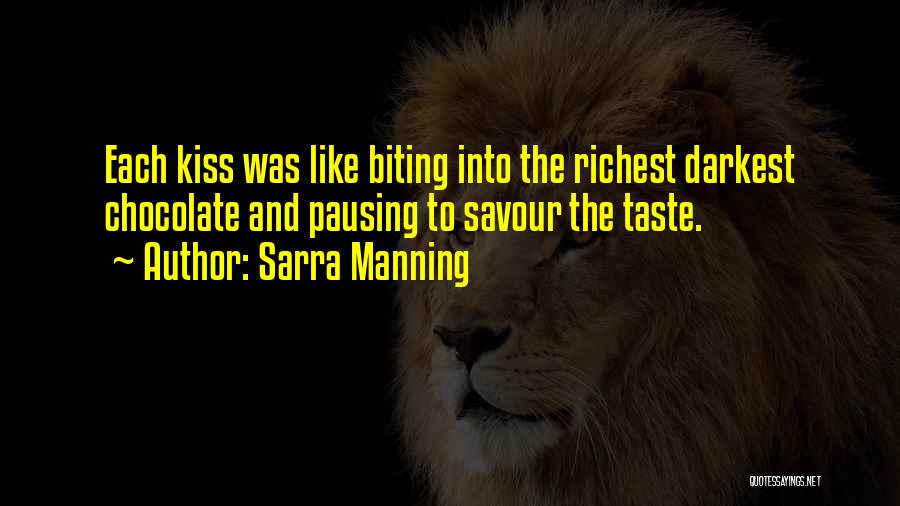 Sarra Manning Quotes: Each Kiss Was Like Biting Into The Richest Darkest Chocolate And Pausing To Savour The Taste.