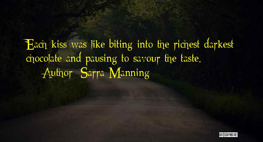 Sarra Manning Quotes: Each Kiss Was Like Biting Into The Richest Darkest Chocolate And Pausing To Savour The Taste.