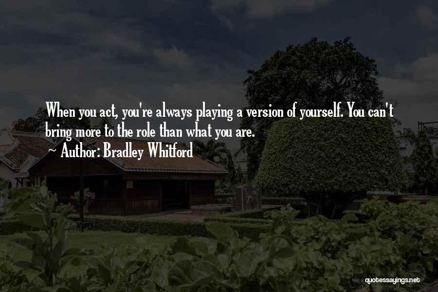 Bradley Whitford Quotes: When You Act, You're Always Playing A Version Of Yourself. You Can't Bring More To The Role Than What You