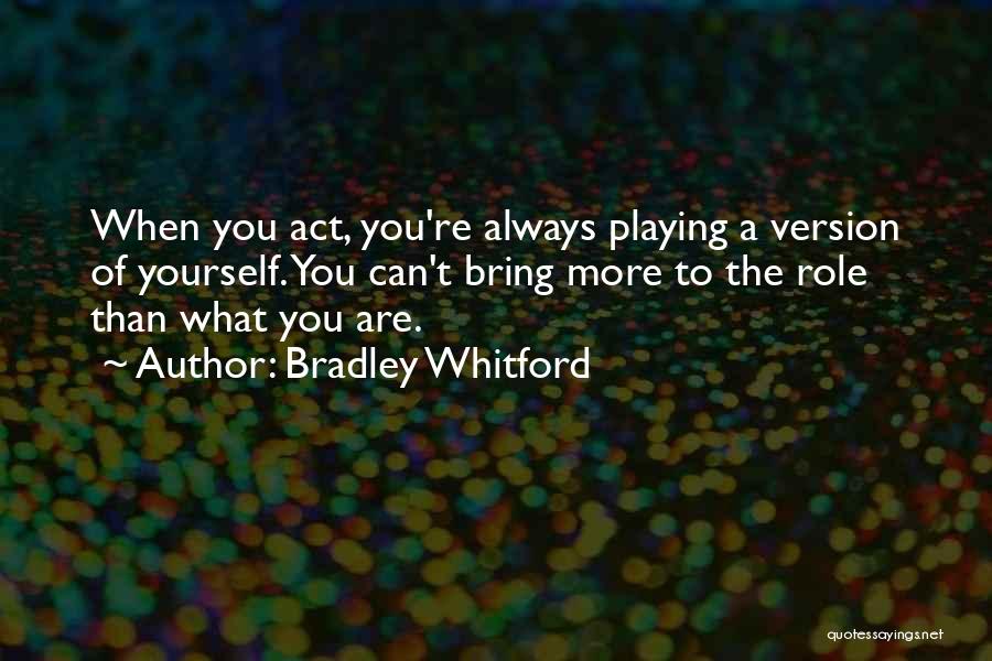 Bradley Whitford Quotes: When You Act, You're Always Playing A Version Of Yourself. You Can't Bring More To The Role Than What You