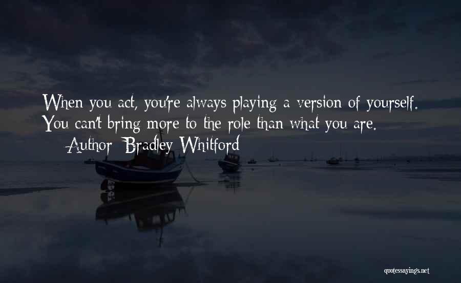 Bradley Whitford Quotes: When You Act, You're Always Playing A Version Of Yourself. You Can't Bring More To The Role Than What You