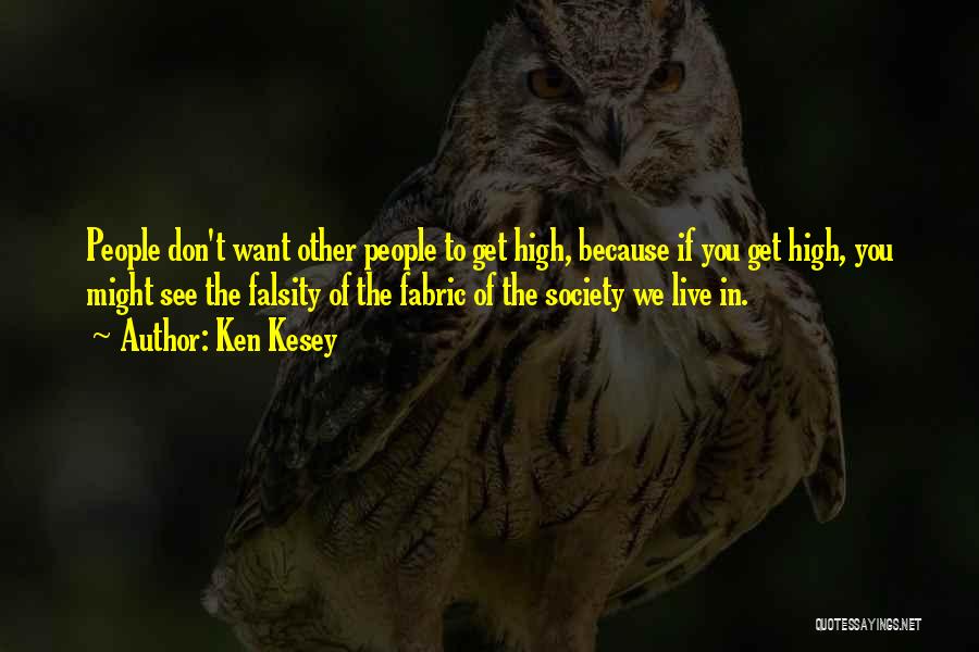 Ken Kesey Quotes: People Don't Want Other People To Get High, Because If You Get High, You Might See The Falsity Of The