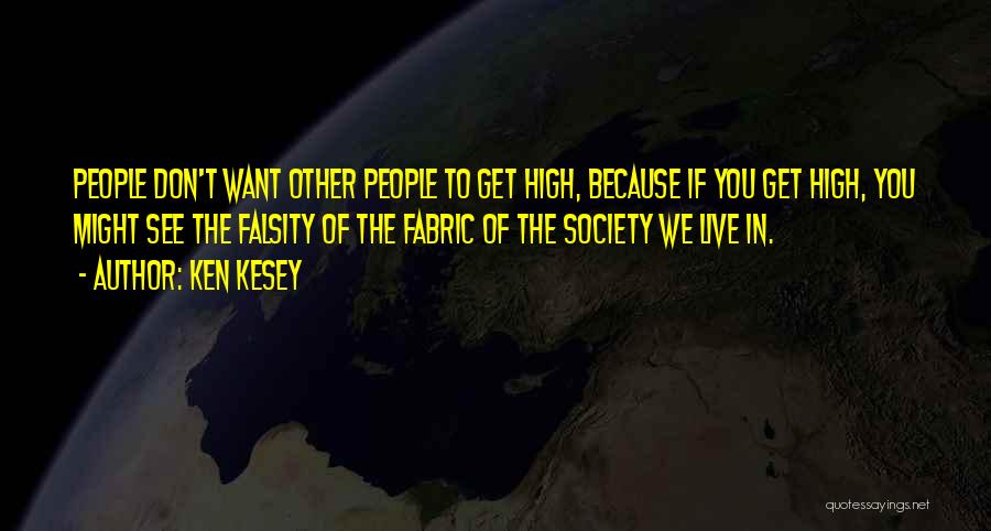 Ken Kesey Quotes: People Don't Want Other People To Get High, Because If You Get High, You Might See The Falsity Of The