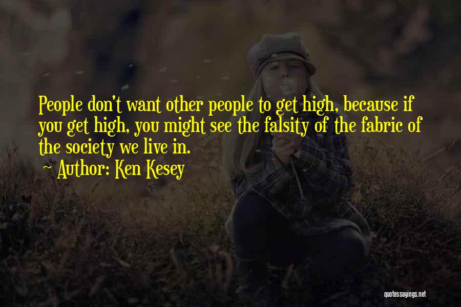 Ken Kesey Quotes: People Don't Want Other People To Get High, Because If You Get High, You Might See The Falsity Of The