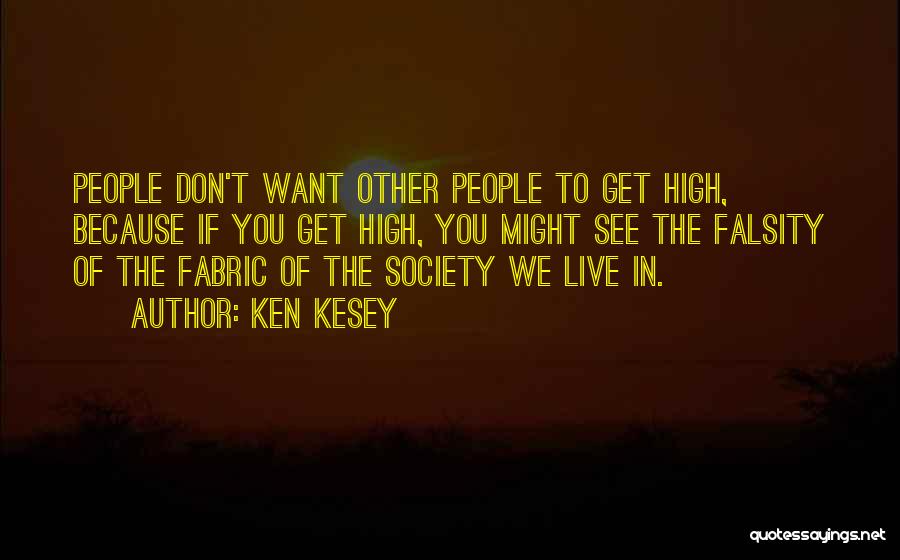 Ken Kesey Quotes: People Don't Want Other People To Get High, Because If You Get High, You Might See The Falsity Of The