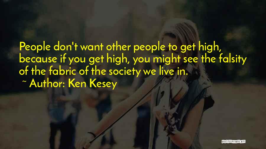 Ken Kesey Quotes: People Don't Want Other People To Get High, Because If You Get High, You Might See The Falsity Of The