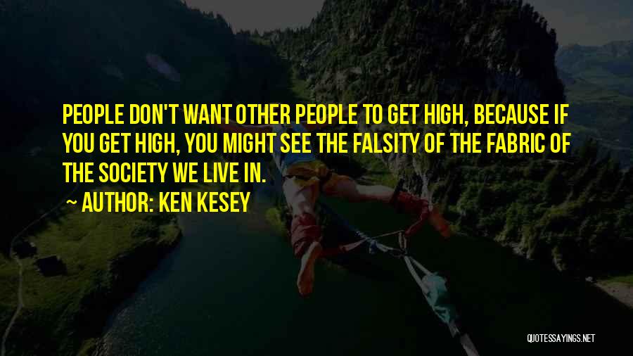 Ken Kesey Quotes: People Don't Want Other People To Get High, Because If You Get High, You Might See The Falsity Of The