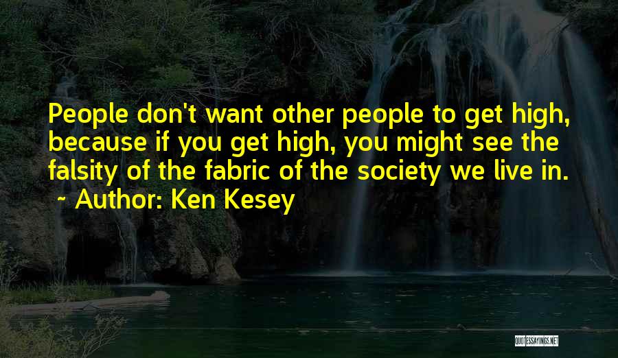 Ken Kesey Quotes: People Don't Want Other People To Get High, Because If You Get High, You Might See The Falsity Of The
