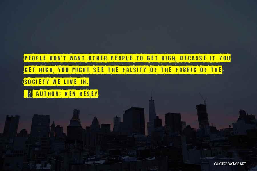 Ken Kesey Quotes: People Don't Want Other People To Get High, Because If You Get High, You Might See The Falsity Of The