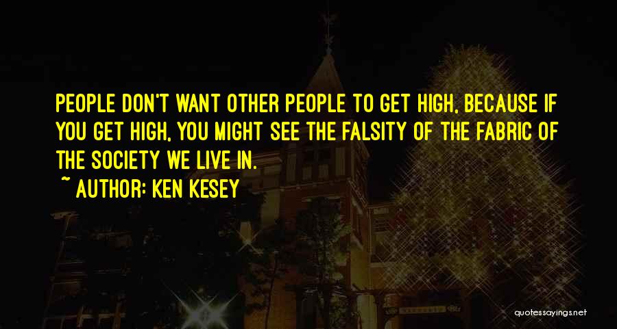 Ken Kesey Quotes: People Don't Want Other People To Get High, Because If You Get High, You Might See The Falsity Of The