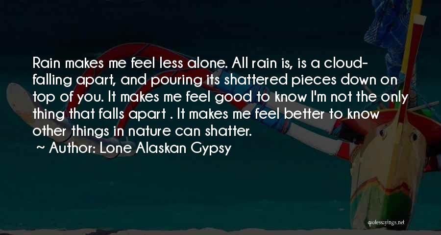 Lone Alaskan Gypsy Quotes: Rain Makes Me Feel Less Alone. All Rain Is, Is A Cloud- Falling Apart, And Pouring Its Shattered Pieces Down