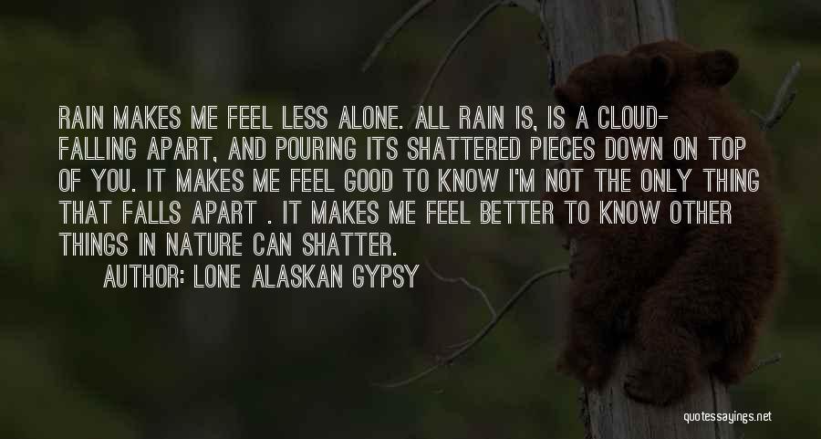 Lone Alaskan Gypsy Quotes: Rain Makes Me Feel Less Alone. All Rain Is, Is A Cloud- Falling Apart, And Pouring Its Shattered Pieces Down