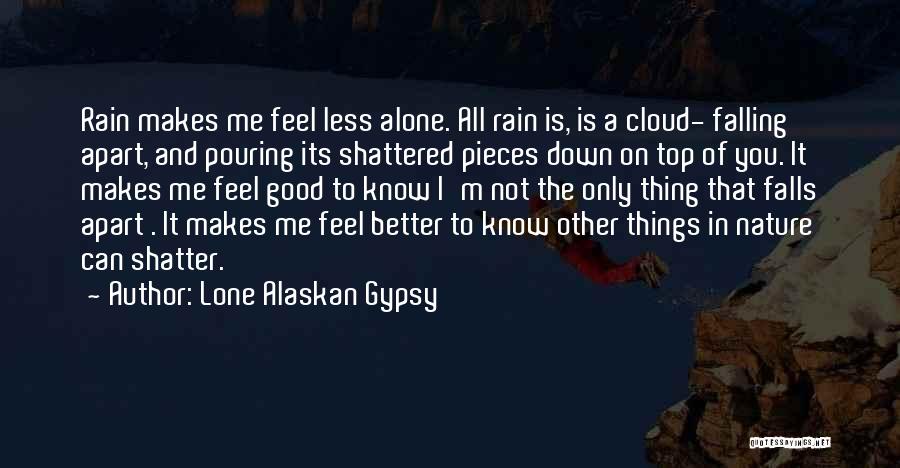 Lone Alaskan Gypsy Quotes: Rain Makes Me Feel Less Alone. All Rain Is, Is A Cloud- Falling Apart, And Pouring Its Shattered Pieces Down