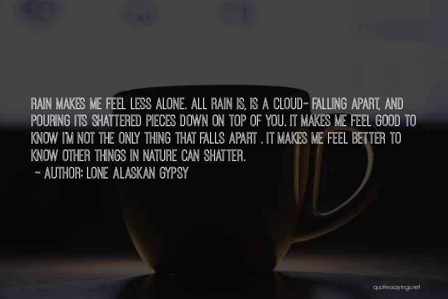 Lone Alaskan Gypsy Quotes: Rain Makes Me Feel Less Alone. All Rain Is, Is A Cloud- Falling Apart, And Pouring Its Shattered Pieces Down