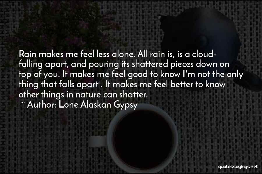 Lone Alaskan Gypsy Quotes: Rain Makes Me Feel Less Alone. All Rain Is, Is A Cloud- Falling Apart, And Pouring Its Shattered Pieces Down