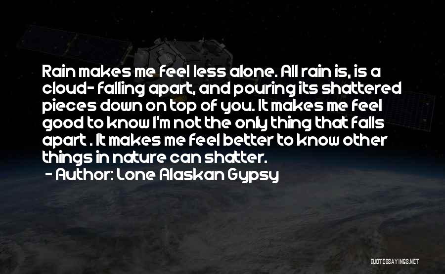 Lone Alaskan Gypsy Quotes: Rain Makes Me Feel Less Alone. All Rain Is, Is A Cloud- Falling Apart, And Pouring Its Shattered Pieces Down